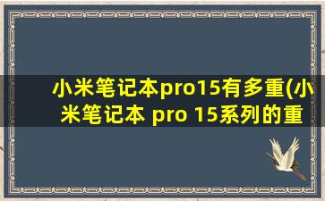 小米笔记本pro15有多重(小米笔记本 pro 15系列的重量)